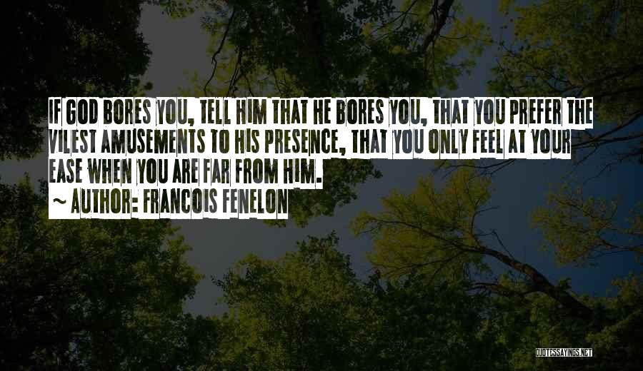 Francois Fenelon Quotes: If God Bores You, Tell Him That He Bores You, That You Prefer The Vilest Amusements To His Presence, That