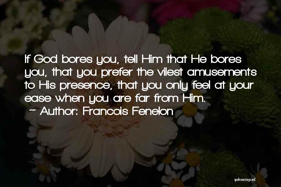 Francois Fenelon Quotes: If God Bores You, Tell Him That He Bores You, That You Prefer The Vilest Amusements To His Presence, That