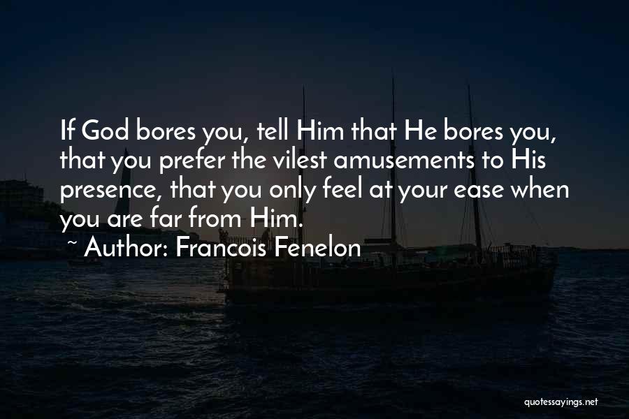 Francois Fenelon Quotes: If God Bores You, Tell Him That He Bores You, That You Prefer The Vilest Amusements To His Presence, That