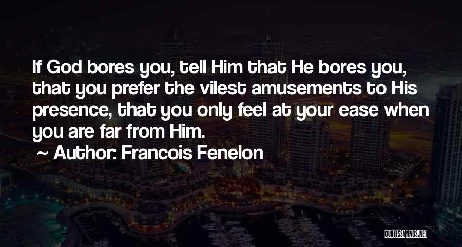 Francois Fenelon Quotes: If God Bores You, Tell Him That He Bores You, That You Prefer The Vilest Amusements To His Presence, That