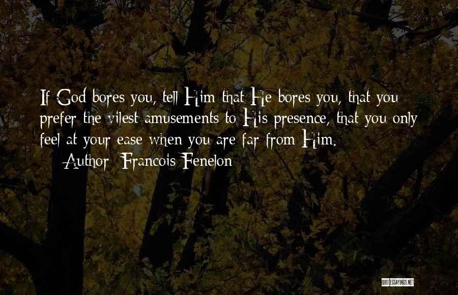 Francois Fenelon Quotes: If God Bores You, Tell Him That He Bores You, That You Prefer The Vilest Amusements To His Presence, That