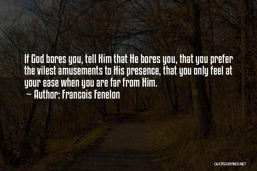 Francois Fenelon Quotes: If God Bores You, Tell Him That He Bores You, That You Prefer The Vilest Amusements To His Presence, That