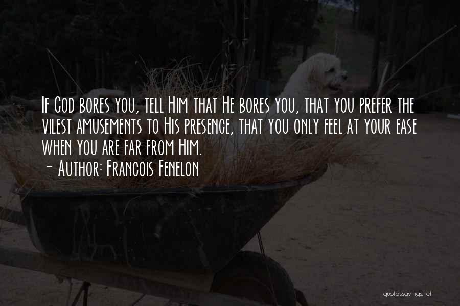 Francois Fenelon Quotes: If God Bores You, Tell Him That He Bores You, That You Prefer The Vilest Amusements To His Presence, That