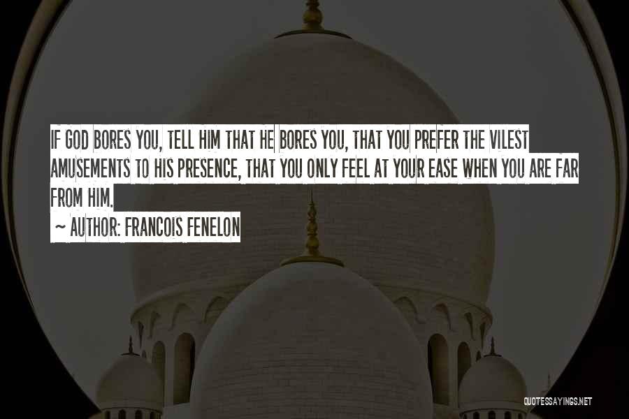 Francois Fenelon Quotes: If God Bores You, Tell Him That He Bores You, That You Prefer The Vilest Amusements To His Presence, That