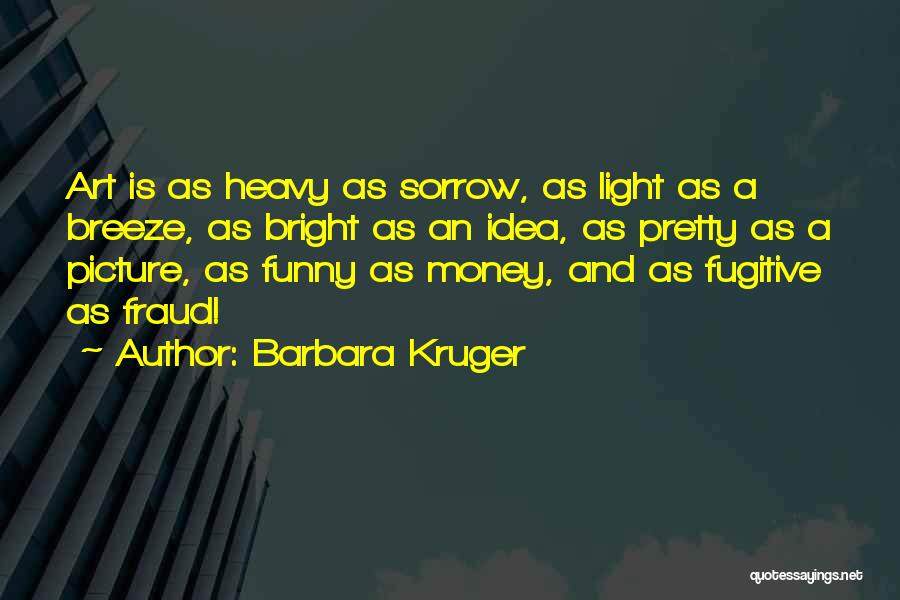 Barbara Kruger Quotes: Art Is As Heavy As Sorrow, As Light As A Breeze, As Bright As An Idea, As Pretty As A
