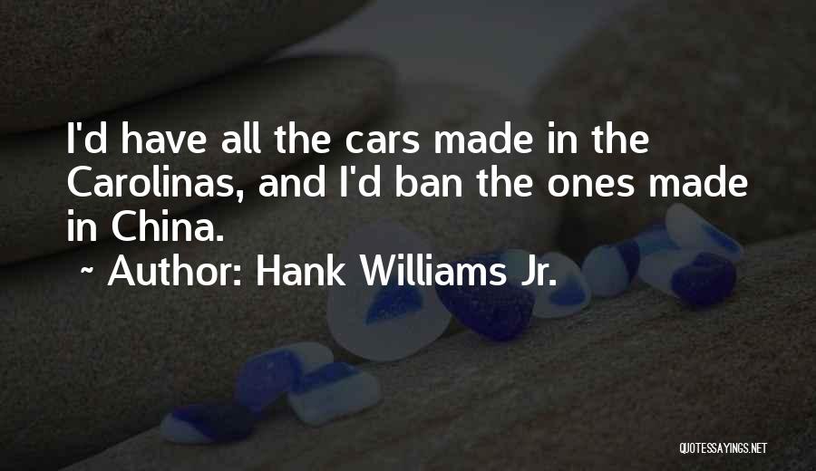 Hank Williams Jr. Quotes: I'd Have All The Cars Made In The Carolinas, And I'd Ban The Ones Made In China.