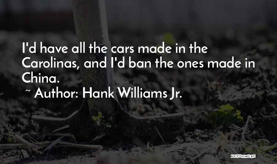 Hank Williams Jr. Quotes: I'd Have All The Cars Made In The Carolinas, And I'd Ban The Ones Made In China.