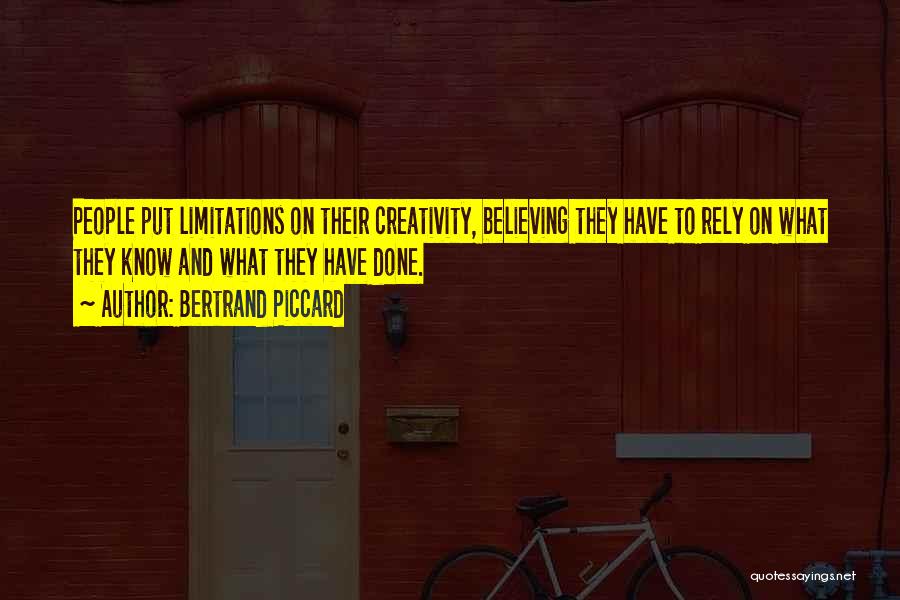 Bertrand Piccard Quotes: People Put Limitations On Their Creativity, Believing They Have To Rely On What They Know And What They Have Done.