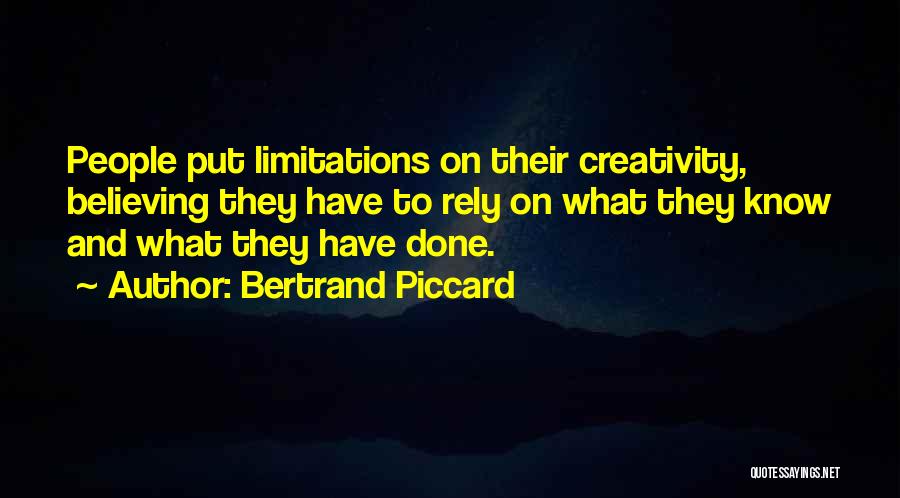 Bertrand Piccard Quotes: People Put Limitations On Their Creativity, Believing They Have To Rely On What They Know And What They Have Done.