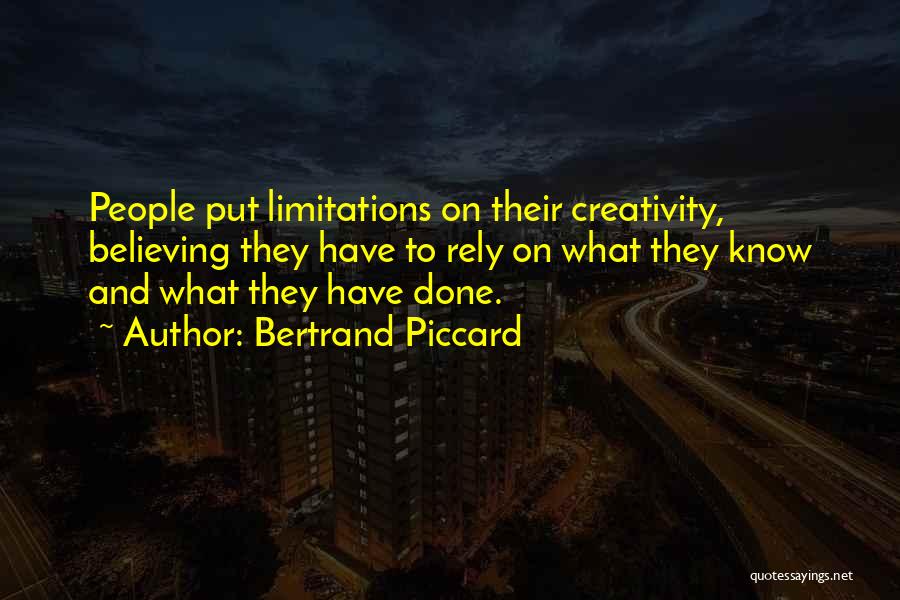 Bertrand Piccard Quotes: People Put Limitations On Their Creativity, Believing They Have To Rely On What They Know And What They Have Done.