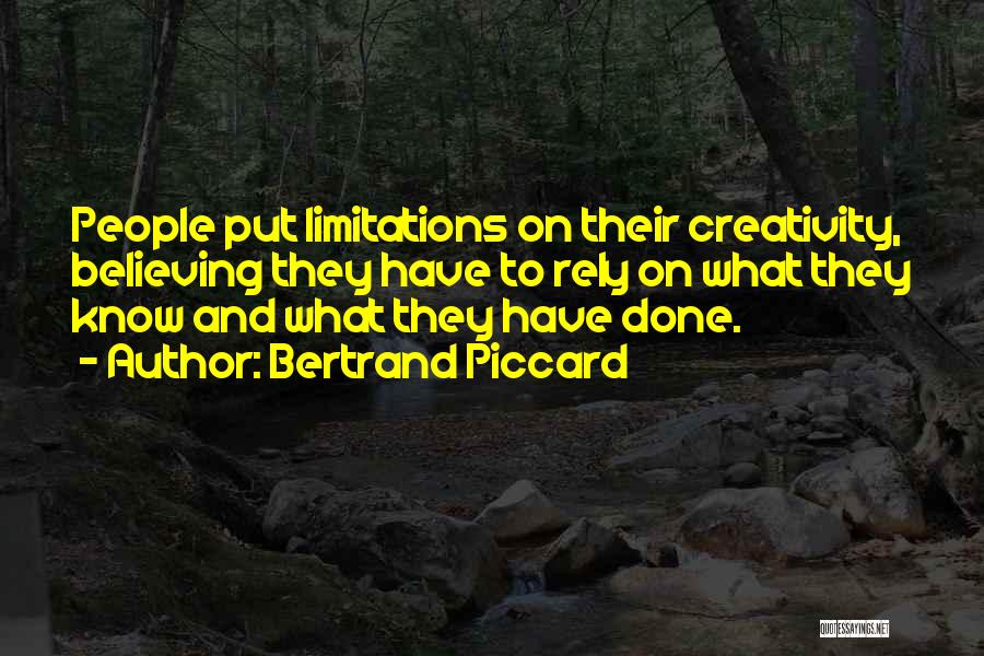 Bertrand Piccard Quotes: People Put Limitations On Their Creativity, Believing They Have To Rely On What They Know And What They Have Done.