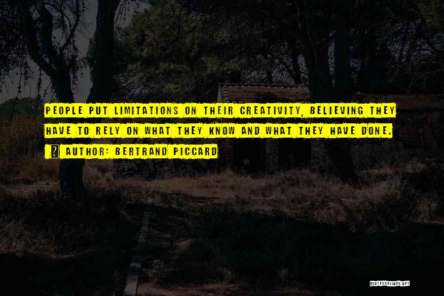 Bertrand Piccard Quotes: People Put Limitations On Their Creativity, Believing They Have To Rely On What They Know And What They Have Done.