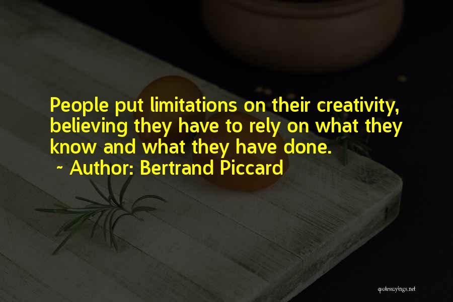 Bertrand Piccard Quotes: People Put Limitations On Their Creativity, Believing They Have To Rely On What They Know And What They Have Done.
