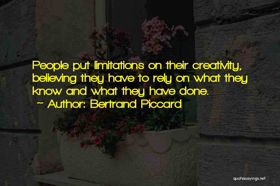 Bertrand Piccard Quotes: People Put Limitations On Their Creativity, Believing They Have To Rely On What They Know And What They Have Done.