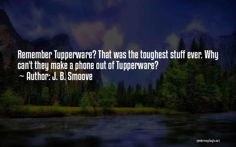 J. B. Smoove Quotes: Remember Tupperware? That Was The Toughest Stuff Ever. Why Can't They Make A Phone Out Of Tupperware?