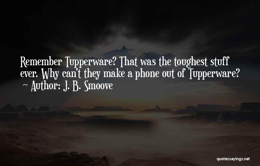 J. B. Smoove Quotes: Remember Tupperware? That Was The Toughest Stuff Ever. Why Can't They Make A Phone Out Of Tupperware?