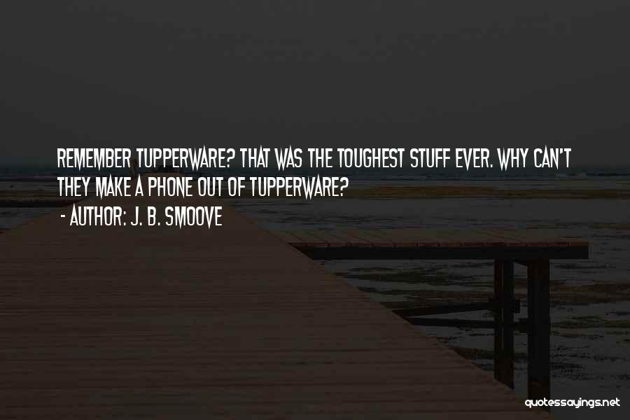 J. B. Smoove Quotes: Remember Tupperware? That Was The Toughest Stuff Ever. Why Can't They Make A Phone Out Of Tupperware?