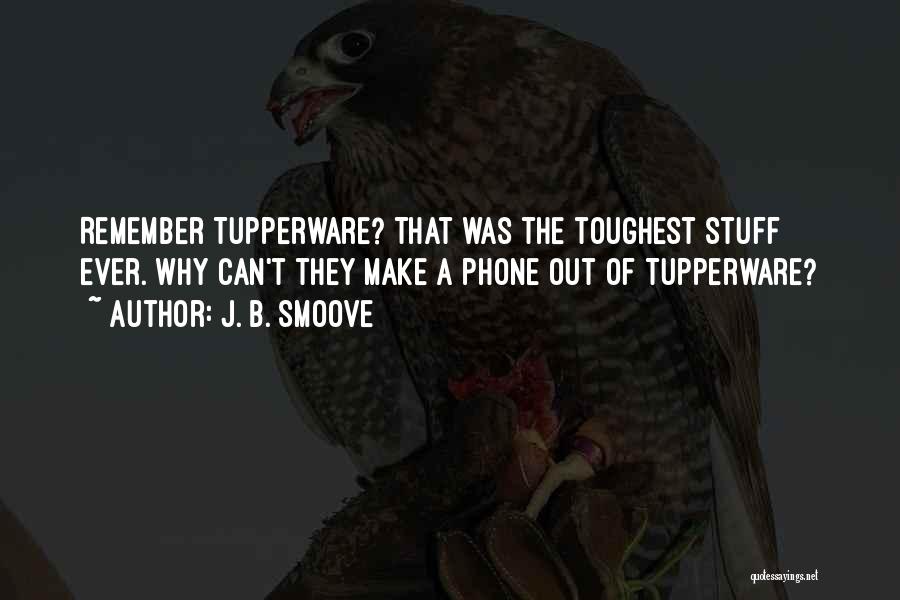 J. B. Smoove Quotes: Remember Tupperware? That Was The Toughest Stuff Ever. Why Can't They Make A Phone Out Of Tupperware?