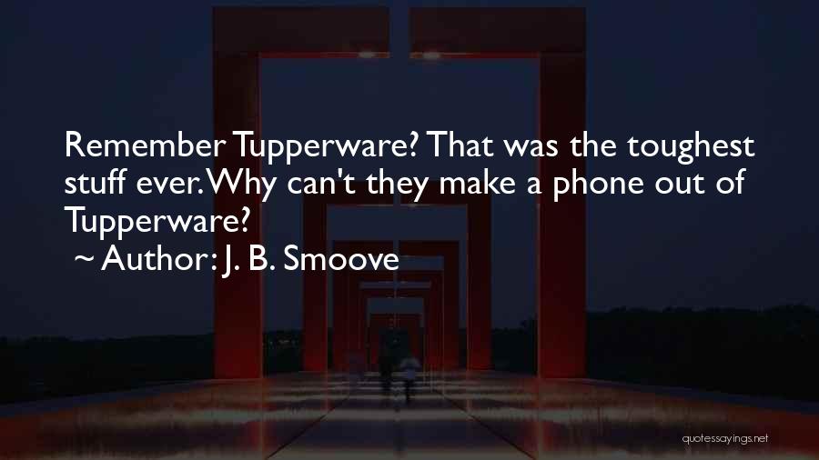 J. B. Smoove Quotes: Remember Tupperware? That Was The Toughest Stuff Ever. Why Can't They Make A Phone Out Of Tupperware?