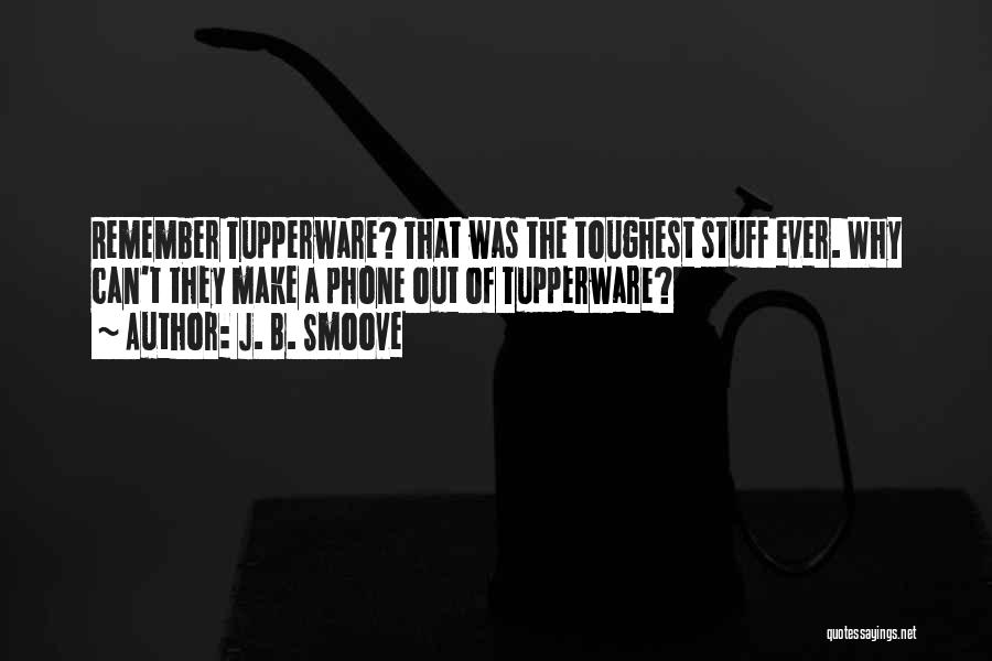 J. B. Smoove Quotes: Remember Tupperware? That Was The Toughest Stuff Ever. Why Can't They Make A Phone Out Of Tupperware?