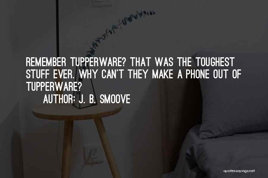 J. B. Smoove Quotes: Remember Tupperware? That Was The Toughest Stuff Ever. Why Can't They Make A Phone Out Of Tupperware?