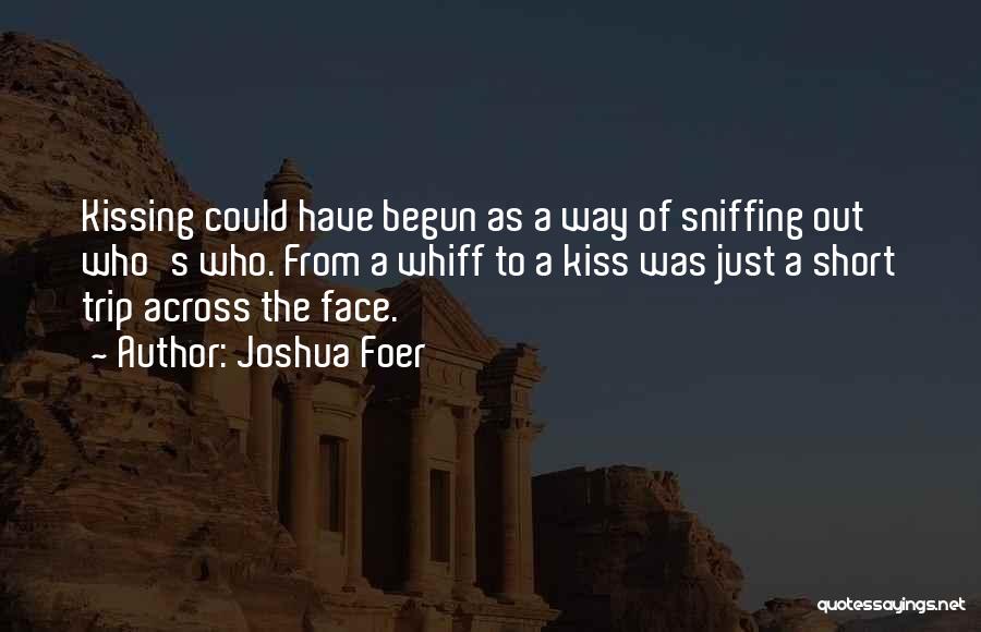 Joshua Foer Quotes: Kissing Could Have Begun As A Way Of Sniffing Out Who's Who. From A Whiff To A Kiss Was Just
