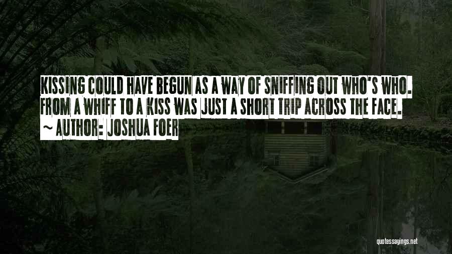 Joshua Foer Quotes: Kissing Could Have Begun As A Way Of Sniffing Out Who's Who. From A Whiff To A Kiss Was Just