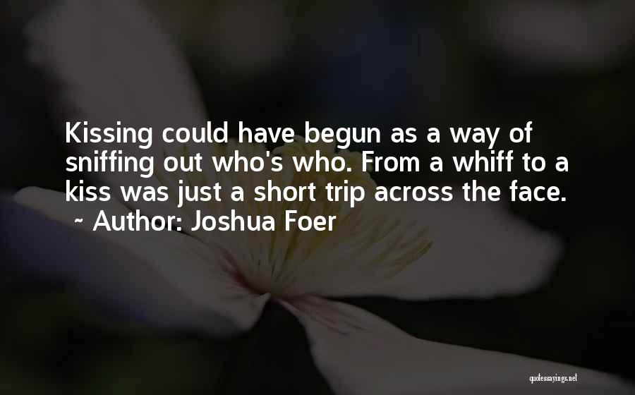 Joshua Foer Quotes: Kissing Could Have Begun As A Way Of Sniffing Out Who's Who. From A Whiff To A Kiss Was Just