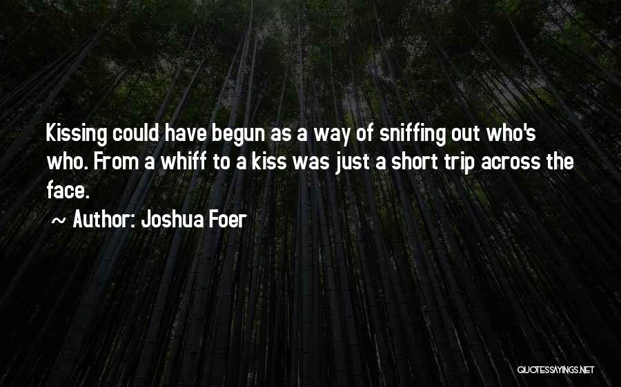 Joshua Foer Quotes: Kissing Could Have Begun As A Way Of Sniffing Out Who's Who. From A Whiff To A Kiss Was Just