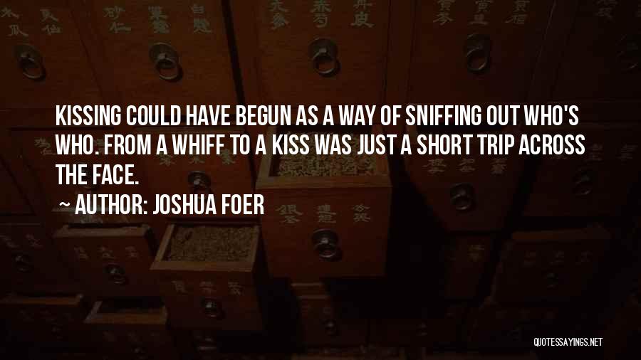 Joshua Foer Quotes: Kissing Could Have Begun As A Way Of Sniffing Out Who's Who. From A Whiff To A Kiss Was Just