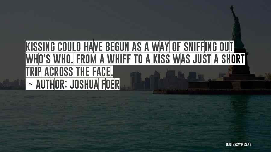 Joshua Foer Quotes: Kissing Could Have Begun As A Way Of Sniffing Out Who's Who. From A Whiff To A Kiss Was Just