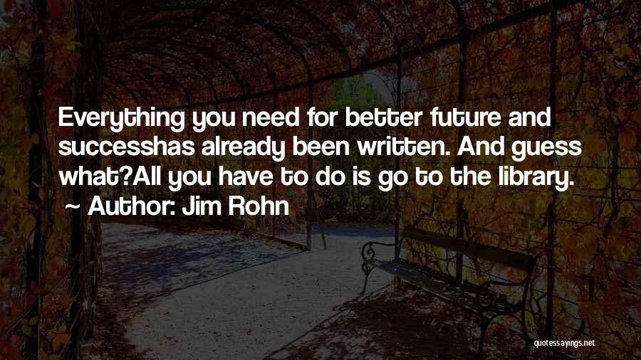 Jim Rohn Quotes: Everything You Need For Better Future And Successhas Already Been Written. And Guess What?all You Have To Do Is Go