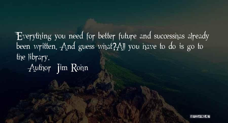 Jim Rohn Quotes: Everything You Need For Better Future And Successhas Already Been Written. And Guess What?all You Have To Do Is Go