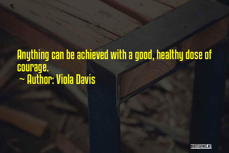 Viola Davis Quotes: Anything Can Be Achieved With A Good, Healthy Dose Of Courage.