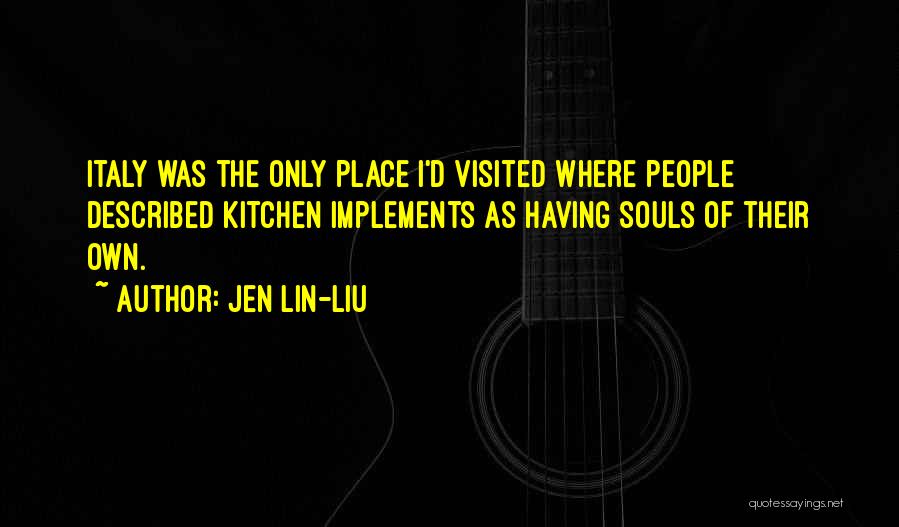Jen Lin-Liu Quotes: Italy Was The Only Place I'd Visited Where People Described Kitchen Implements As Having Souls Of Their Own.