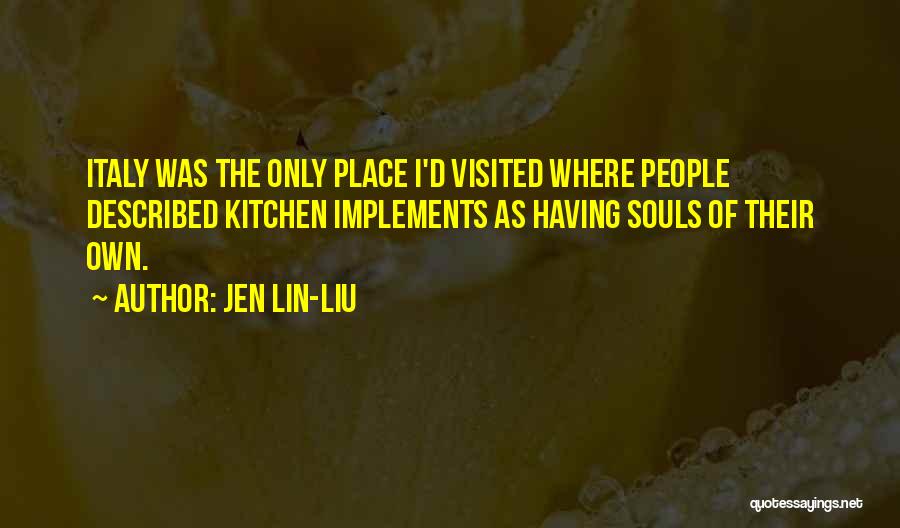 Jen Lin-Liu Quotes: Italy Was The Only Place I'd Visited Where People Described Kitchen Implements As Having Souls Of Their Own.