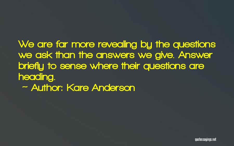 Kare Anderson Quotes: We Are Far More Revealing By The Questions We Ask Than The Answers We Give. Answer Briefly To Sense Where