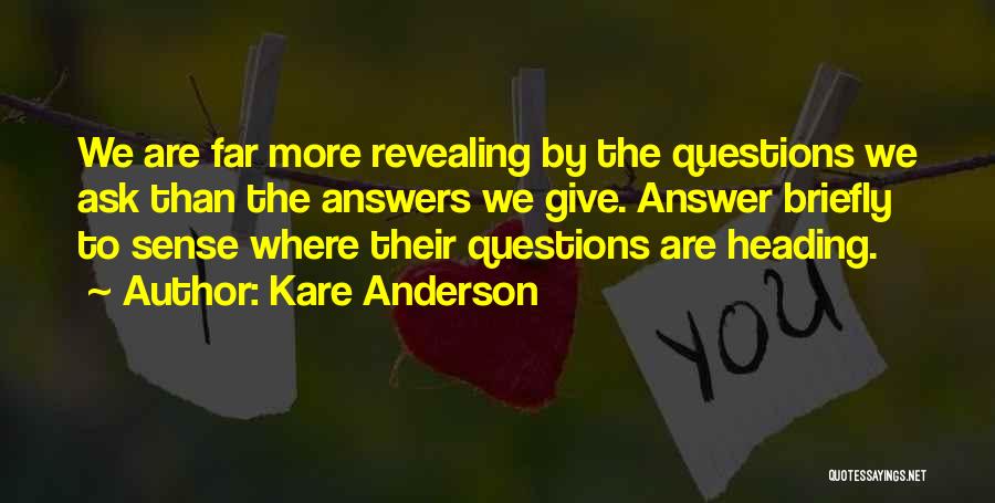 Kare Anderson Quotes: We Are Far More Revealing By The Questions We Ask Than The Answers We Give. Answer Briefly To Sense Where