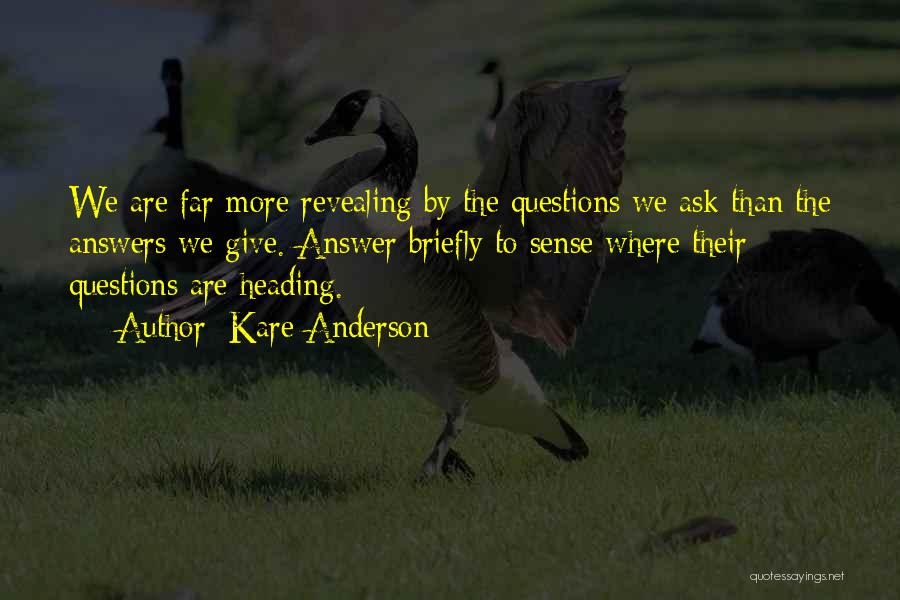 Kare Anderson Quotes: We Are Far More Revealing By The Questions We Ask Than The Answers We Give. Answer Briefly To Sense Where
