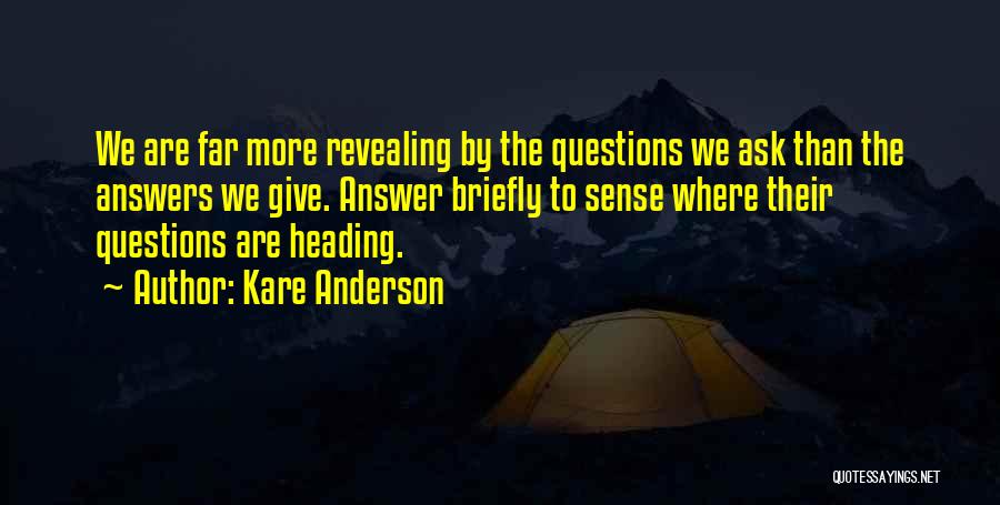 Kare Anderson Quotes: We Are Far More Revealing By The Questions We Ask Than The Answers We Give. Answer Briefly To Sense Where