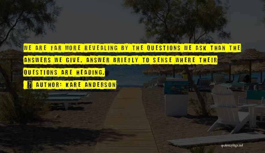 Kare Anderson Quotes: We Are Far More Revealing By The Questions We Ask Than The Answers We Give. Answer Briefly To Sense Where