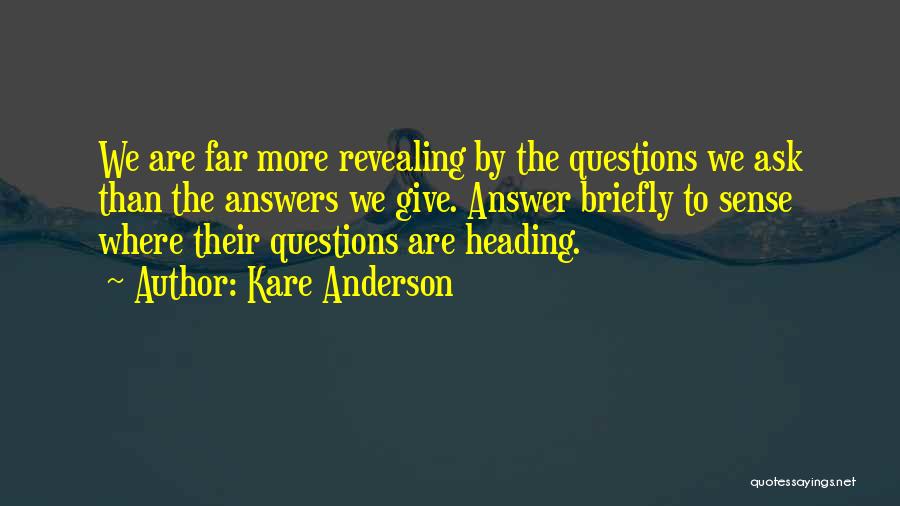 Kare Anderson Quotes: We Are Far More Revealing By The Questions We Ask Than The Answers We Give. Answer Briefly To Sense Where