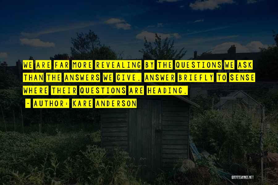 Kare Anderson Quotes: We Are Far More Revealing By The Questions We Ask Than The Answers We Give. Answer Briefly To Sense Where