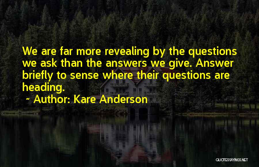 Kare Anderson Quotes: We Are Far More Revealing By The Questions We Ask Than The Answers We Give. Answer Briefly To Sense Where