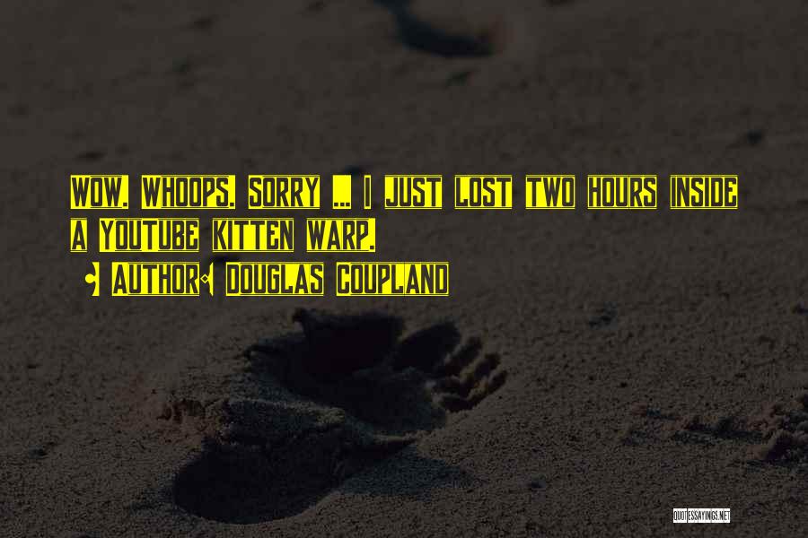 Douglas Coupland Quotes: Wow. Whoops. Sorry ... I Just Lost Two Hours Inside A Youtube Kitten Warp.