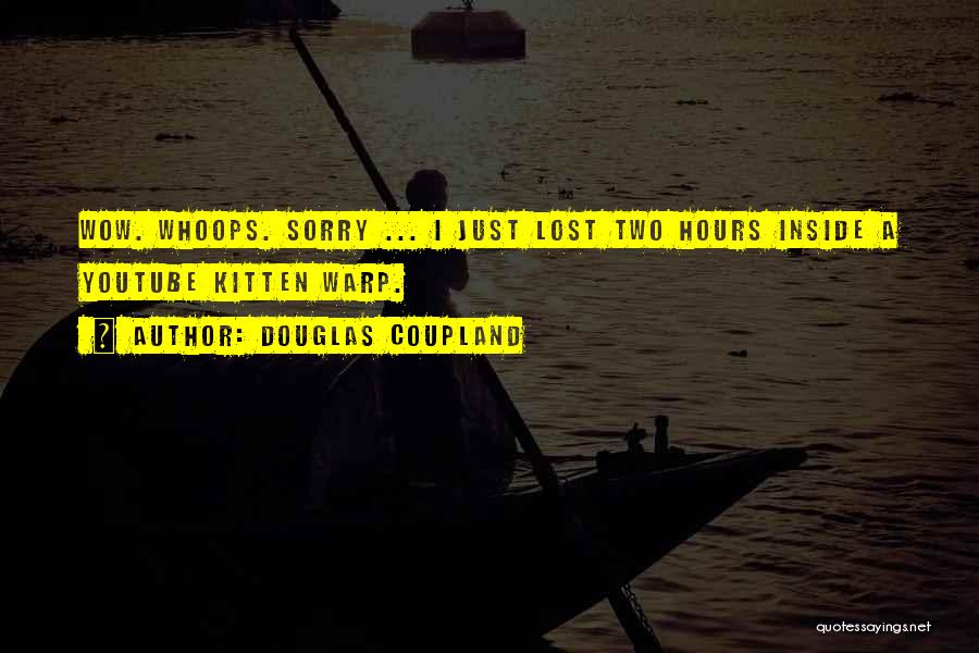 Douglas Coupland Quotes: Wow. Whoops. Sorry ... I Just Lost Two Hours Inside A Youtube Kitten Warp.