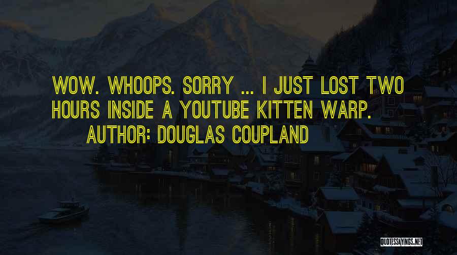 Douglas Coupland Quotes: Wow. Whoops. Sorry ... I Just Lost Two Hours Inside A Youtube Kitten Warp.