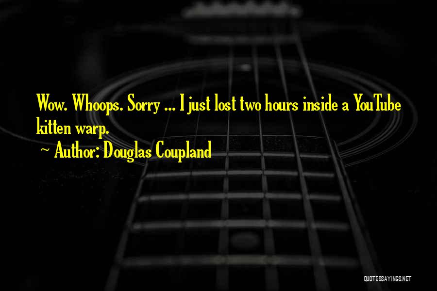 Douglas Coupland Quotes: Wow. Whoops. Sorry ... I Just Lost Two Hours Inside A Youtube Kitten Warp.