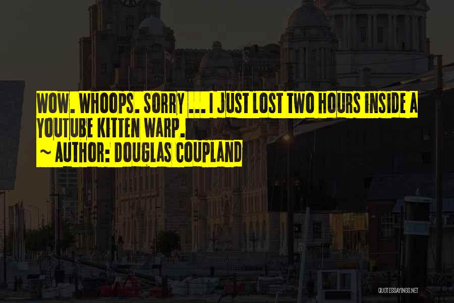 Douglas Coupland Quotes: Wow. Whoops. Sorry ... I Just Lost Two Hours Inside A Youtube Kitten Warp.