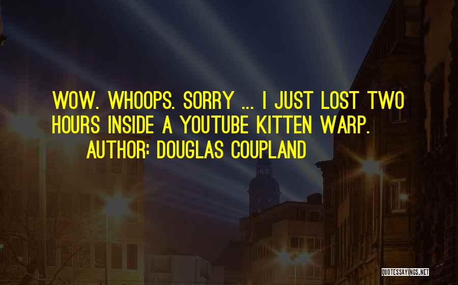 Douglas Coupland Quotes: Wow. Whoops. Sorry ... I Just Lost Two Hours Inside A Youtube Kitten Warp.